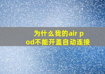 为什么我的air pod不能开盖自动连接